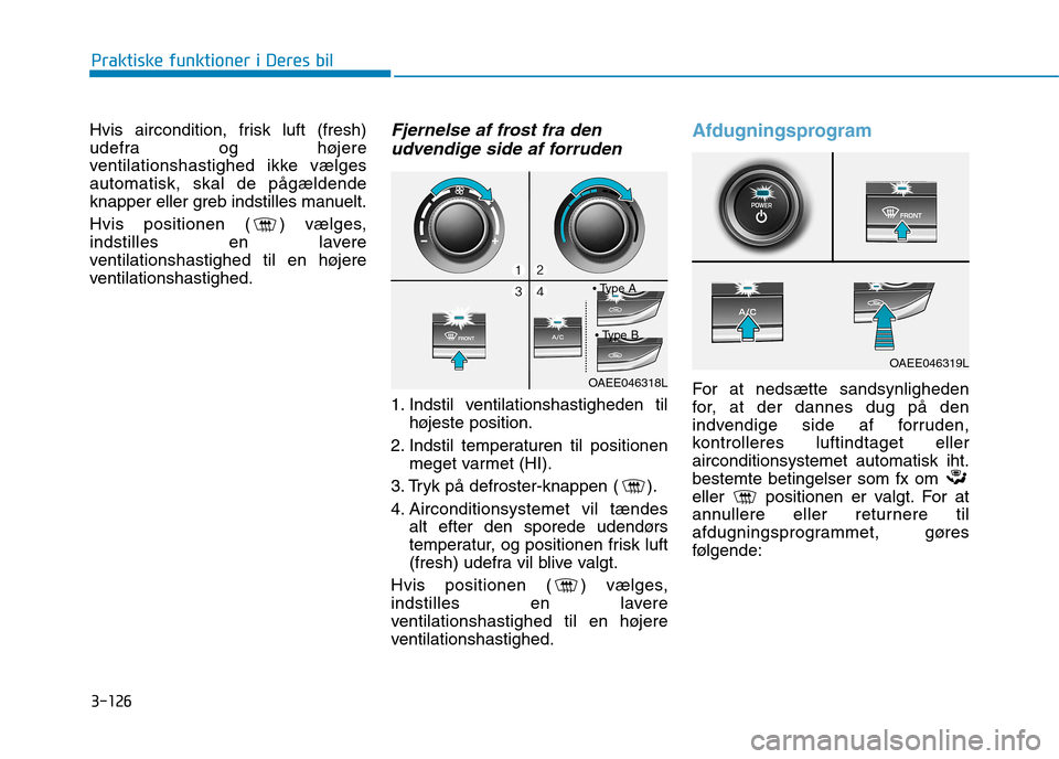 Hyundai Ioniq Electric 2017 Instruktionsbog (in Danish) 3-126
Praktiske funktioner i Deres bil
Hvis aircondition, frisk luft (fresh)
udefra og højere
ventilationshastighed ikke vælgesautomatisk, skal de pågældende
knapper eller greb indstilles manuelt Hyundai Ioniq Electric 2017 Instruktionsbog (in Danish) 3-126
Praktiske funktioner i Deres bil
Hvis aircondition, frisk luft (fresh)
udefra og højere
ventilationshastighed ikke vælgesautomatisk, skal de pågældende
knapper eller greb indstilles manuelt