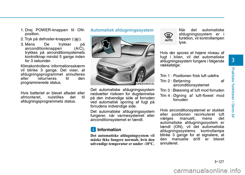 Hyundai Ioniq Electric 2017 Instruktionsbog (in Danish) 3-127
Praktiske funktioner i Deres bil
3
1. Drej POWER-knappen til ON-position.
2. Tryk på defroster-knappen ( ).
3. Mens De trykker på airconditionknappen (A/C),
trykkes på airconditionsystemets Hyundai Ioniq Electric 2017 Instruktionsbog (in Danish) 3-127
Praktiske funktioner i Deres bil
3
1. Drej POWER-knappen til ON-position.
2. Tryk på defroster-knappen ( ).
3. Mens De trykker på airconditionknappen (A/C),
trykkes på airconditionsystemets