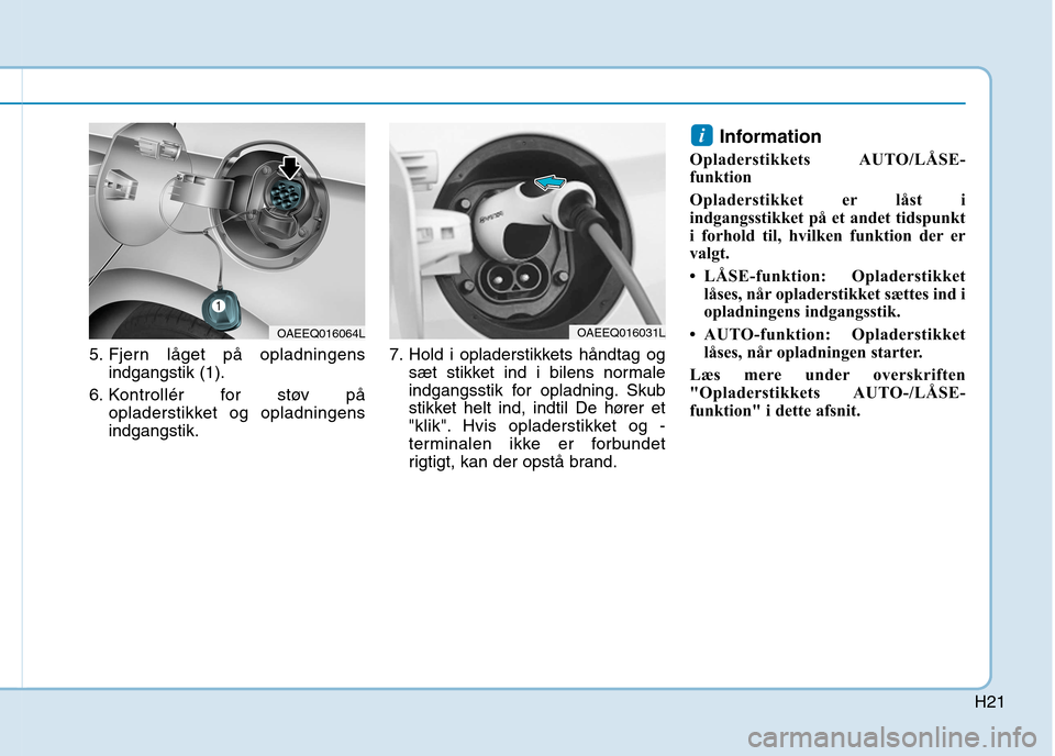Hyundai Ioniq Electric 2017 Instruktionsbog (in Danish) H21
5. Fjern låget på opladningensindgangstik (1).
6. Kontrollér for støv på opladerstikket og opladningens indgangstik. 7. Hold i opladerstikkets håndtag og
sæt stikket ind i bilens normale
in Hyundai Ioniq Electric 2017 Instruktionsbog (in Danish) H21
5. Fjern låget på opladningensindgangstik (1).
6. Kontrollér for støv på opladerstikket og opladningens indgangstik. 7. Hold i opladerstikkets håndtag og
sæt stikket ind i bilens normale
in