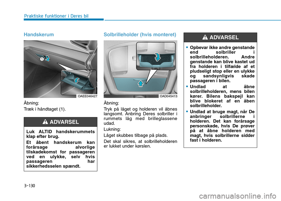 Hyundai Ioniq Electric 2017 Instruktionsbog (in Danish) 3-130
Praktiske funktioner i Deres bil
Handskerum
Åbning:
Træk i håndtaget (1).
Solbrilleholder (hvis monteret)
Åbning:
Tryk på låget og holderen vil åbnes
langsomt. Anbring Deres solbrille Hyundai Ioniq Electric 2017 Instruktionsbog (in Danish) 3-130
Praktiske funktioner i Deres bil
Handskerum
Åbning:
Træk i håndtaget (1).
Solbrilleholder (hvis monteret)
Åbning:
Tryk på låget og holderen vil åbnes
langsomt. Anbring Deres solbrille