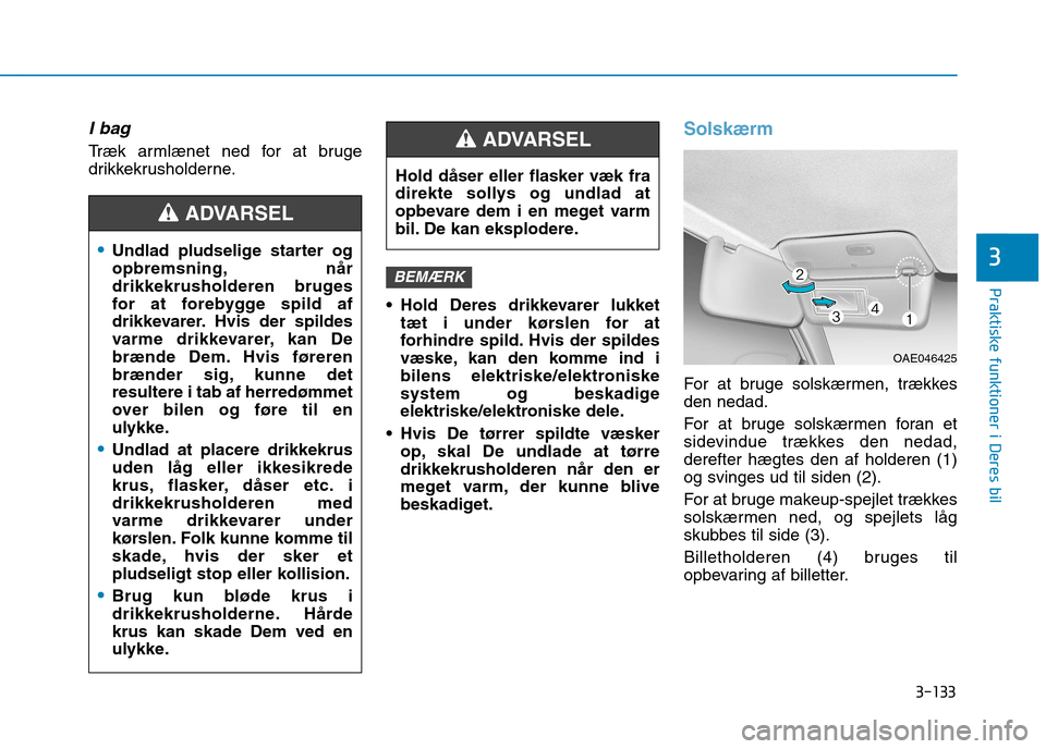 Hyundai Ioniq Electric 2017 Instruktionsbog (in Danish) 3-133
Praktiske funktioner i Deres bil
3
I bag
Træk armlænet ned for at bruge
drikkekrusholderne. Hold Deres drikkevarer lukkettæt i under kørslen for at
forhindre spild. Hvis der spildes
væske Hyundai Ioniq Electric 2017 Instruktionsbog (in Danish) 3-133
Praktiske funktioner i Deres bil
3
I bag
Træk armlænet ned for at bruge
drikkekrusholderne. Hold Deres drikkevarer lukkettæt i under kørslen for at
forhindre spild. Hvis der spildes
væske