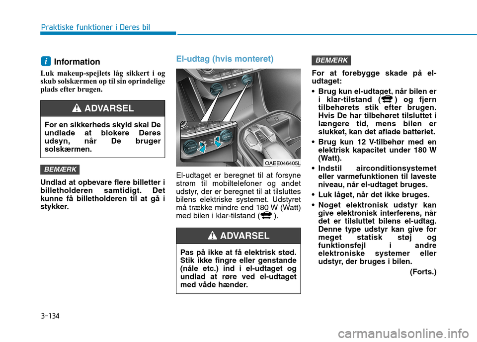 Hyundai Ioniq Electric 2017 Instruktionsbog (in Danish) 3-134
Praktiske funktioner i Deres bil
Information
Luk makeup-spejlets låg sikkert i og
skub solskærmen op til sin oprindelige
plads efter brugen.
Undlad at opbevare flere billetter i
billethold Hyundai Ioniq Electric 2017 Instruktionsbog (in Danish) 3-134
Praktiske funktioner i Deres bil
Information
Luk makeup-spejlets låg sikkert i og
skub solskærmen op til sin oprindelige
plads efter brugen.
Undlad at opbevare flere billetter i
billethold