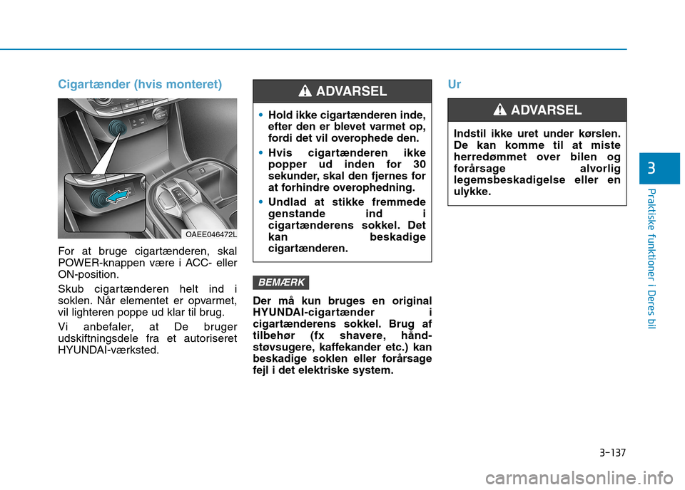 Hyundai Ioniq Electric 2017 Instruktionsbog (in Danish) 3-137
Praktiske funktioner i Deres bil
3
Cigartænder (hvis monteret)
For at bruge cigartænderen, skal
POWER-knappen være i ACC- ellerON-position.
Skub cigartænderen helt ind i
soklen. Når elem Hyundai Ioniq Electric 2017 Instruktionsbog (in Danish) 3-137
Praktiske funktioner i Deres bil
3
Cigartænder (hvis monteret)
For at bruge cigartænderen, skal
POWER-knappen være i ACC- ellerON-position.
Skub cigartænderen helt ind i
soklen. Når elem