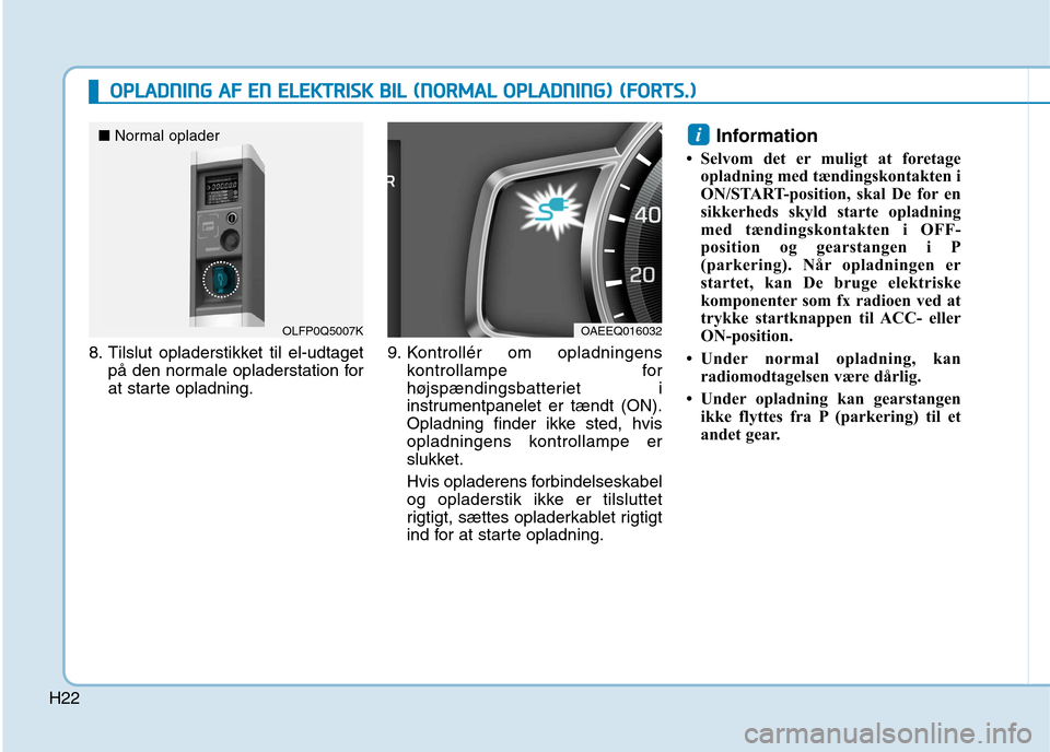Hyundai Ioniq Electric 2017  Instruktionsbog (in Danish) H22
8. Tilslut opladerstikket til el-udtagetpå den normale opladerstation for 
at starte opladning. 9. Kontrollér om opladningens
kontrollampe for
højspændingsbatteriet i
instrumentpanelet er tæn