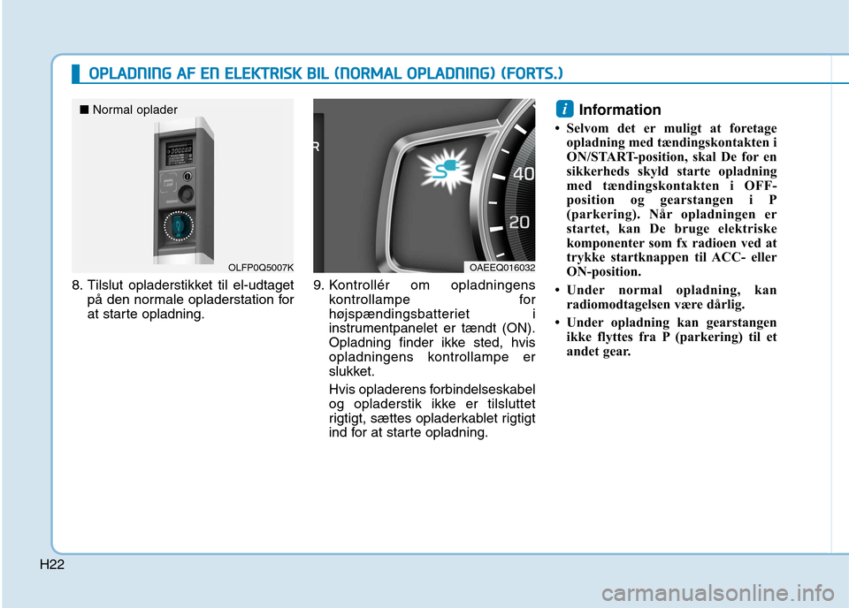 Hyundai Ioniq Electric 2017 Instruktionsbog (in Danish) H22
8. Tilslut opladerstikket til el-udtagetpå den normale opladerstation for
at starte opladning. 9. Kontrollér om opladningens
kontrollampe for
højspændingsbatteriet i
instrumentpanelet er tæn Hyundai Ioniq Electric 2017 Instruktionsbog (in Danish) H22
8. Tilslut opladerstikket til el-udtagetpå den normale opladerstation for
at starte opladning. 9. Kontrollér om opladningens
kontrollampe for
højspændingsbatteriet i
instrumentpanelet er tæn
