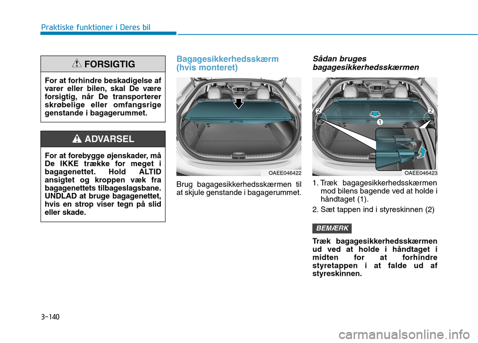 Hyundai Ioniq Electric 2017 Instruktionsbog (in Danish) 3-140
Praktiske funktioner i Deres bil
Bagagesikkerhedsskærm (hvis monteret)
Brug bagagesikkerhedsskærmen til
at skjule genstande i bagagerummet.
Sådan brugesbagagesikkerhedsskærmen
1. Træk bag Hyundai Ioniq Electric 2017 Instruktionsbog (in Danish) 3-140
Praktiske funktioner i Deres bil
Bagagesikkerhedsskærm (hvis monteret)
Brug bagagesikkerhedsskærmen til
at skjule genstande i bagagerummet.
Sådan brugesbagagesikkerhedsskærmen
1. Træk bag