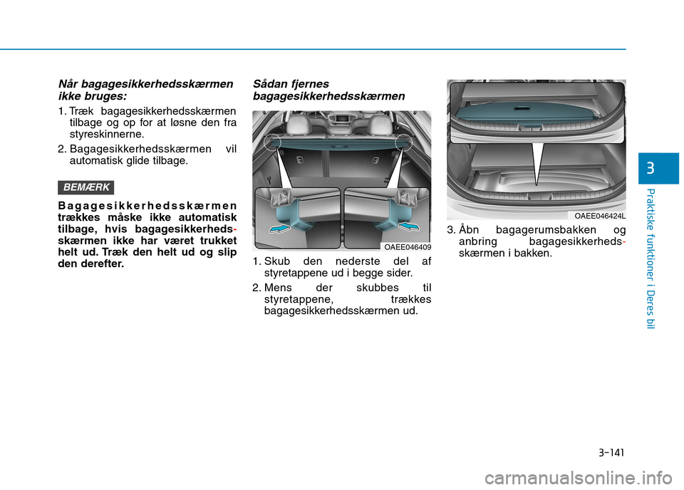 Hyundai Ioniq Electric 2017 Instruktionsbog (in Danish) 3-141
Praktiske funktioner i Deres bil
3
Når bagagesikkerhedsskærmenikke bruges:
1. Træk bagagesikkerhedsskærmen tilbage og op for at løsne den fra
styreskinnerne.
2. Bagagesikkerhedsskærmen vi Hyundai Ioniq Electric 2017 Instruktionsbog (in Danish) 3-141
Praktiske funktioner i Deres bil
3
Når bagagesikkerhedsskærmenikke bruges:
1. Træk bagagesikkerhedsskærmen tilbage og op for at løsne den fra
styreskinnerne.
2. Bagagesikkerhedsskærmen vi