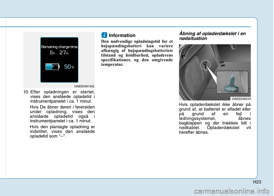 Hyundai Ioniq Electric 2017  Instruktionsbog (in Danish) H23
10. Efter opladningen er startet,vises den anslåede opladetid i 
instrumentpanelet i ca. 1 minut.
Hvis De åbner døren i førersidenunder opladning, vises denanslåede opladetid også i
instrume