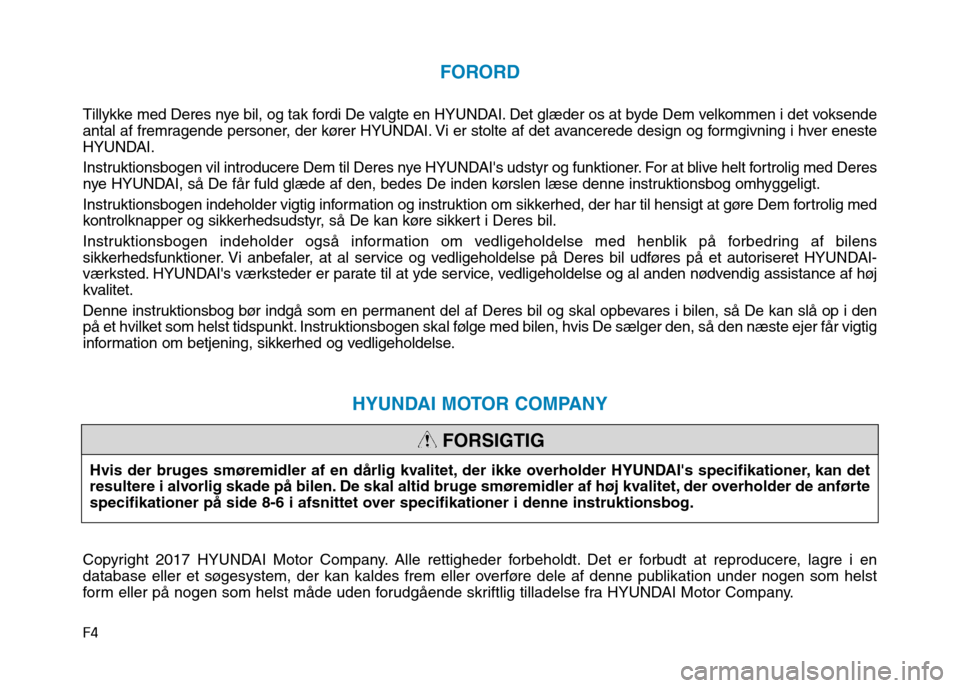 Hyundai Ioniq Electric 2017  Instruktionsbog (in Danish) F4
FORORD
Tillykke med Deres nye bil, og tak fordi De valgte en HYUNDAI. Det glæder os at byde Dem velkommen i det voksende 
antal af fremragende personer, der kører HYUNDAI. Vi er stolte af det ava