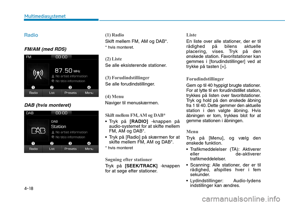 Hyundai Ioniq Electric 2017 Instruktionsbog (in Danish) 4-18
Multimediasystemet
Radio
FM/AM (med RDS)DAB (hvis monteret)
(1) Radio
Skift mellem FM, AM og DAB*. * hvis monteret.
(2) Liste
Se alle eksisterende stationer.
(3) Forudindstillinger
Se alle forud Hyundai Ioniq Electric 2017 Instruktionsbog (in Danish) 4-18
Multimediasystemet
Radio
FM/AM (med RDS)DAB (hvis monteret)
(1) Radio
Skift mellem FM, AM og DAB*. * hvis monteret.
(2) Liste
Se alle eksisterende stationer.
(3) Forudindstillinger
Se alle forud