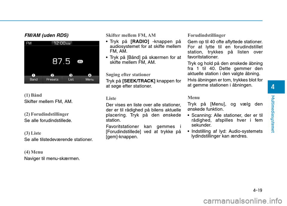 Hyundai Ioniq Electric 2017 Instruktionsbog (in Danish) 4-19
Multimediasystemet
4
FM/AM (uden RDS)
(1) Bånd
Skifter mellem FM, AM.
(2) Forudindstillinger
Se alle forudindstillede.
(3) Liste
Se alle tilstedeværende stationer.
(4) Menu
Naviger til menu-sk Hyundai Ioniq Electric 2017 Instruktionsbog (in Danish) 4-19
Multimediasystemet
4
FM/AM (uden RDS)
(1) Bånd
Skifter mellem FM, AM.
(2) Forudindstillinger
Se alle forudindstillede.
(3) Liste
Se alle tilstedeværende stationer.
(4) Menu
Naviger til menu-sk