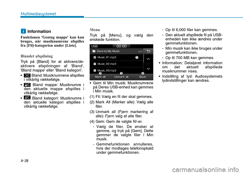 Hyundai Ioniq Electric 2017  Instruktionsbog (in Danish) 4-28
Multimediasystemet
Information
Funktionen Gentag mappe kan kun 
bruges, når musiknumrene afspilles
fra [Fil]-kategorien under [Liste].
Blandet afspilning
Tryk på [Bland] for at aktivere/de- 
