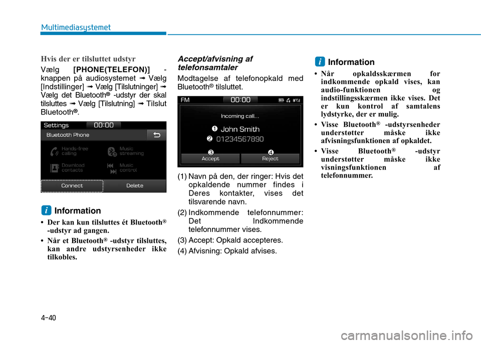 Hyundai Ioniq Electric 2017  Instruktionsbog (in Danish) 4-40
Multimediasystemet
Hvis der er tilsluttet udstyr
Vælg [PHONE(TELEFON)] -
knappen på audiosystemet  ➟Vælg
[Indstillinger]  ➟Vælg [Tilslutninger]  ➟
Vælg det Bluetooth ®
-udstyr der ska