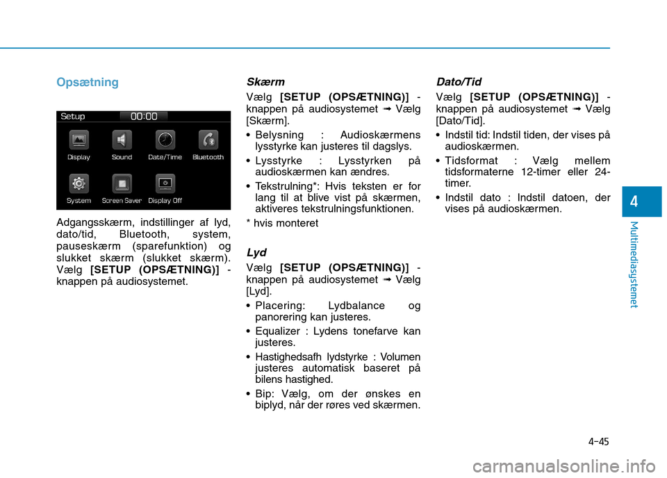 Hyundai Ioniq Electric 2017  Instruktionsbog (in Danish) 4-45
Multimediasystemet
4
Opsætning 
Adgangsskærm, indstillinger af lyd, dato/tid, Bluetooth, system,
pauseskærm (sparefunktion) og
slukket skærm (slukket skærm).Vælg [SETUP (OPSÆTNING)] -
knap