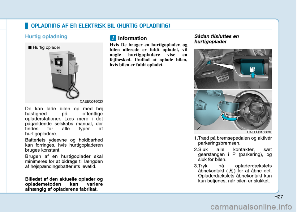 Hyundai Ioniq Electric 2017 Instruktionsbog (in Danish) H27
Hurtig opladning
De kan lade bilen op med høj
hastighed på offentlige
opladerstationer. Læs mere i det
pågældende selskabs manual, der
findes for alle typer af
hurtigopladere.
Batteriets y Hyundai Ioniq Electric 2017 Instruktionsbog (in Danish) H27
Hurtig opladning
De kan lade bilen op med høj
hastighed på offentlige
opladerstationer. Læs mere i det
pågældende selskabs manual, der
findes for alle typer af
hurtigopladere.
Batteriets y