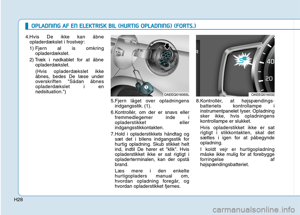 Hyundai Ioniq Electric 2017 Instruktionsbog (in Danish) H28
4.Hvis De ikke kan åbneopladerdækslet i frostvejr:
1) Fjern al is omkring
opladerdækslet.
2) Træk i nødkablet for at åbne opladerdækslet.
(Hvis opladerdækslet ikke
åbnes, bedes De læs Hyundai Ioniq Electric 2017 Instruktionsbog (in Danish) H28
4.Hvis De ikke kan åbneopladerdækslet i frostvejr:
1) Fjern al is omkring
opladerdækslet.
2) Træk i nødkablet for at åbne opladerdækslet.
(Hvis opladerdækslet ikke
åbnes, bedes De læs