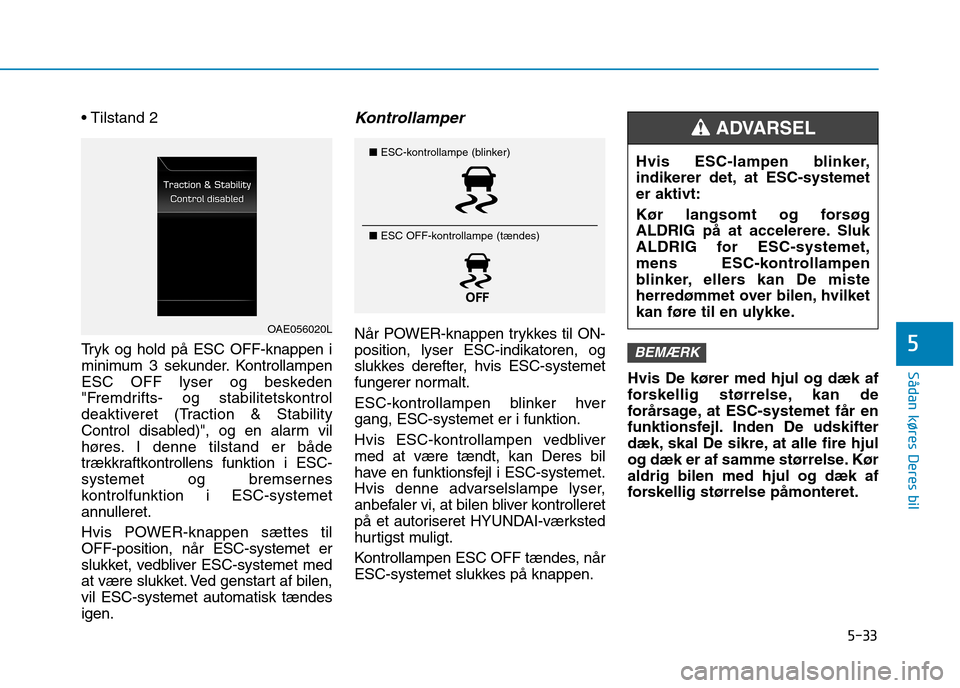 Hyundai Ioniq Electric 2017 Instruktionsbog (in Danish) 5-33
Sådan køres Deres bil
5
Tryk og hold på ESC OFF-knappen i
minimum 3 sekunder. Kontrollampen
ESC OFF lyser og beskeden
"Fremdrifts- og stabilitetskontrol
deaktiveret (Traction & Stability
Co Hyundai Ioniq Electric 2017 Instruktionsbog (in Danish) 5-33
Sådan køres Deres bil
5
Tryk og hold på ESC OFF-knappen i
minimum 3 sekunder. Kontrollampen
ESC OFF lyser og beskeden
"Fremdrifts- og stabilitetskontrol
deaktiveret (Traction & Stability
Co