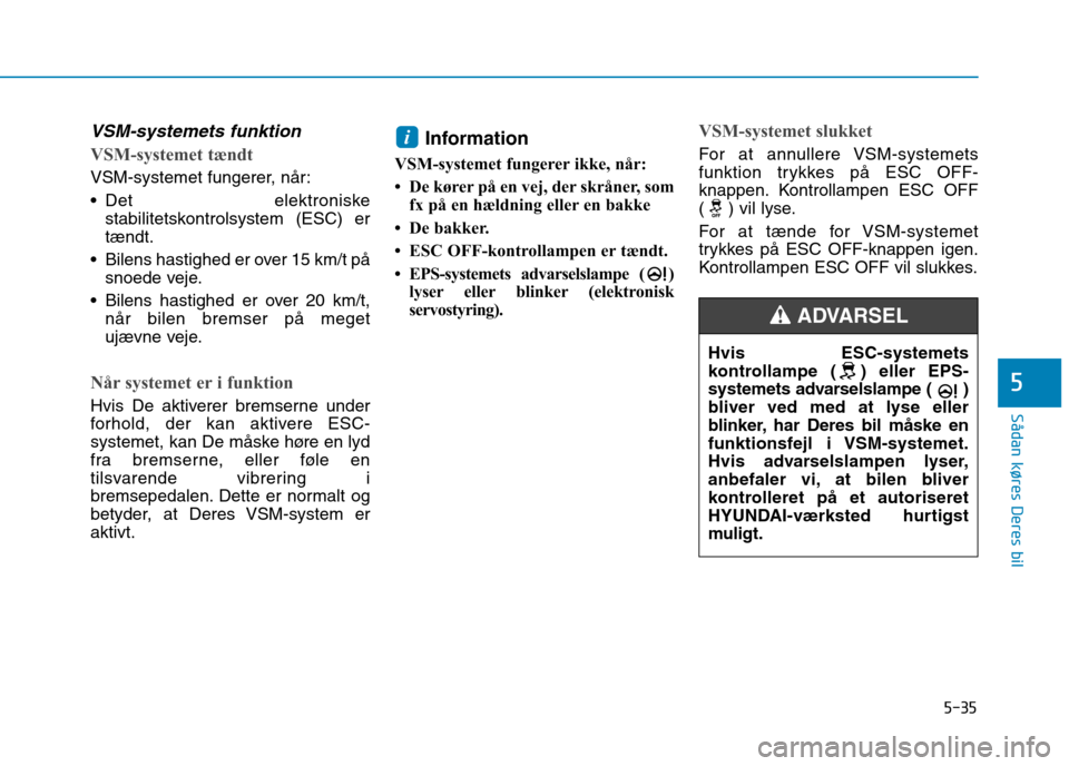 Hyundai Ioniq Electric 2017 Instruktionsbog (in Danish) 5-35
Sådan køres Deres bil
5
VSM-systemets funktion
VSM-systemet tændt
VSM-systemet fungerer, når:
Det elektroniskestabilitetskontrolsystem (ESC) er tændt.
Bilens hastighed er over 15 km/t p Hyundai Ioniq Electric 2017 Instruktionsbog (in Danish) 5-35
Sådan køres Deres bil
5
VSM-systemets funktion
VSM-systemet tændt
VSM-systemet fungerer, når:
Det elektroniskestabilitetskontrolsystem (ESC) er tændt.
Bilens hastighed er over 15 km/t p