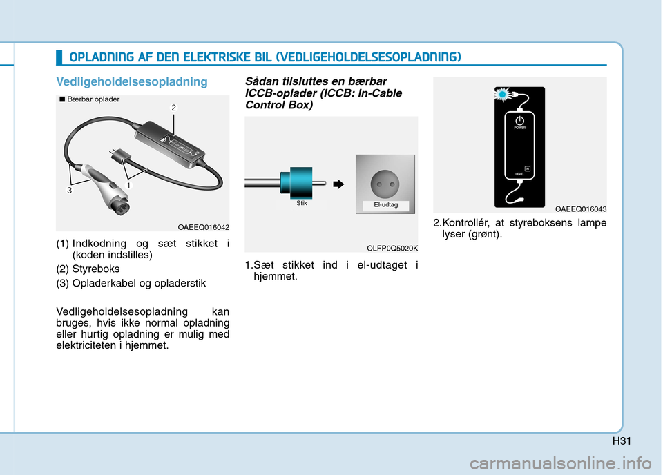 Hyundai Ioniq Electric 2017 Instruktionsbog (in Danish) H31
Vedligeholdelsesopladning
(1) Indkodning og sæt stikket i
(koden indstilles)
(2) Styreboks
(3) Opladerkabel og opladerstik
Vedligeholdelsesopladning kan
bruges, hvis ikke normal opladning
el Hyundai Ioniq Electric 2017 Instruktionsbog (in Danish) H31
Vedligeholdelsesopladning
(1) Indkodning og sæt stikket i
(koden indstilles)
(2) Styreboks
(3) Opladerkabel og opladerstik
Vedligeholdelsesopladning kan
bruges, hvis ikke normal opladning
el