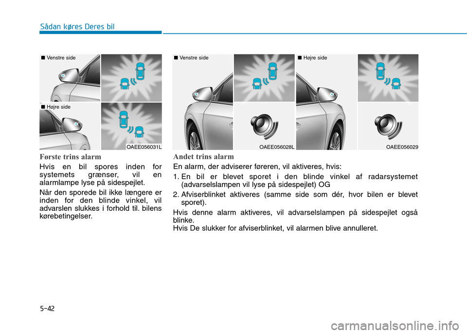 Hyundai Ioniq Electric 2017 Instruktionsbog (in Danish) 5-42
Sådan køres Deres bil
Første trins alarm
Hvis en bil spores inden for
systemets grænser, vil en
alarmlampe lyse på sidespejlet.
Når den sporede bil ikke længere er
inden for den blinde Hyundai Ioniq Electric 2017 Instruktionsbog (in Danish) 5-42
Sådan køres Deres bil
Første trins alarm
Hvis en bil spores inden for
systemets grænser, vil en
alarmlampe lyse på sidespejlet.
Når den sporede bil ikke længere er
inden for den blinde