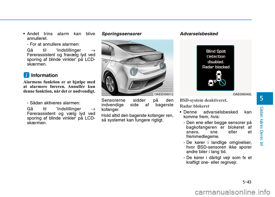 Hyundai Ioniq Electric 2017  Instruktionsbog (in Danish) 5-43
Sådan køres Deres bil
5
 Andet trins alarm kan bliveannulleret. 
- For at annullere alarmen:Gå til Indstillinger  �
Førerassistent og fravælg lyd ved 
sporing af blinde vinkler på LCD-
sk