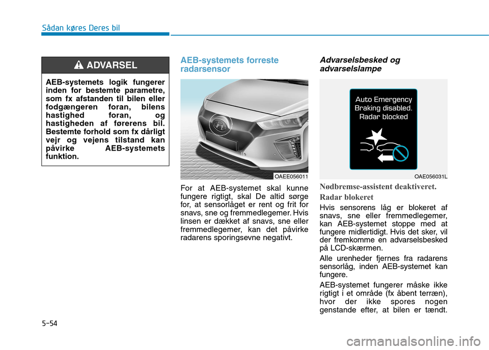 Hyundai Ioniq Electric 2017 Instruktionsbog (in Danish) 5-54
Sådan køres Deres bil
AEB-systemets forreste
radarsensor
For at AEB-systemet skal kunne
fungere rigtigt, skal De altid sørge
for, at sensorlåget er rent og frit for
snavs, sne og fremmedleg Hyundai Ioniq Electric 2017 Instruktionsbog (in Danish) 5-54
Sådan køres Deres bil
AEB-systemets forreste
radarsensor
For at AEB-systemet skal kunne
fungere rigtigt, skal De altid sørge
for, at sensorlåget er rent og frit for
snavs, sne og fremmedleg