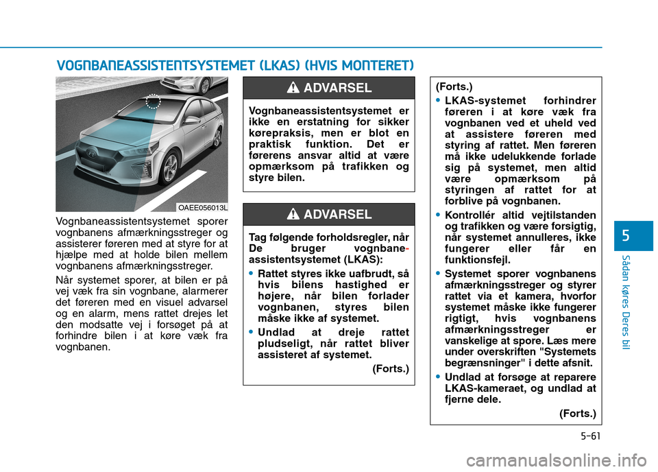 Hyundai Ioniq Electric 2017 Instruktionsbog (in Danish) 5-61
Sådan køres Deres bil
5
Vognbaneassistentsystemet sporer
vognbanens afmærkningsstreger og
assisterer føreren med at styre for athjælpe med at holde bilen mellem
vognbanens afmærkningsstreg Hyundai Ioniq Electric 2017 Instruktionsbog (in Danish) 5-61
Sådan køres Deres bil
5
Vognbaneassistentsystemet sporer
vognbanens afmærkningsstreger og
assisterer føreren med at styre for athjælpe med at holde bilen mellem
vognbanens afmærkningsstreg
