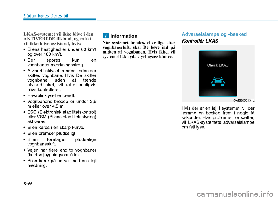 Hyundai Ioniq Electric 2017 Instruktionsbog (in Danish) 5-66
Sådan køres Deres bil
LKAS-systemet vil ikke blive i den
AKTIVEREDE tilstand, og rattet
vil ikke blive assisteret, hvis:
Bilens hastighed er under 60 km/tog over 180 km/t.
Der spores kun en Hyundai Ioniq Electric 2017 Instruktionsbog (in Danish) 5-66
Sådan køres Deres bil
LKAS-systemet vil ikke blive i den
AKTIVEREDE tilstand, og rattet
vil ikke blive assisteret, hvis:
Bilens hastighed er under 60 km/tog over 180 km/t.
Der spores kun en