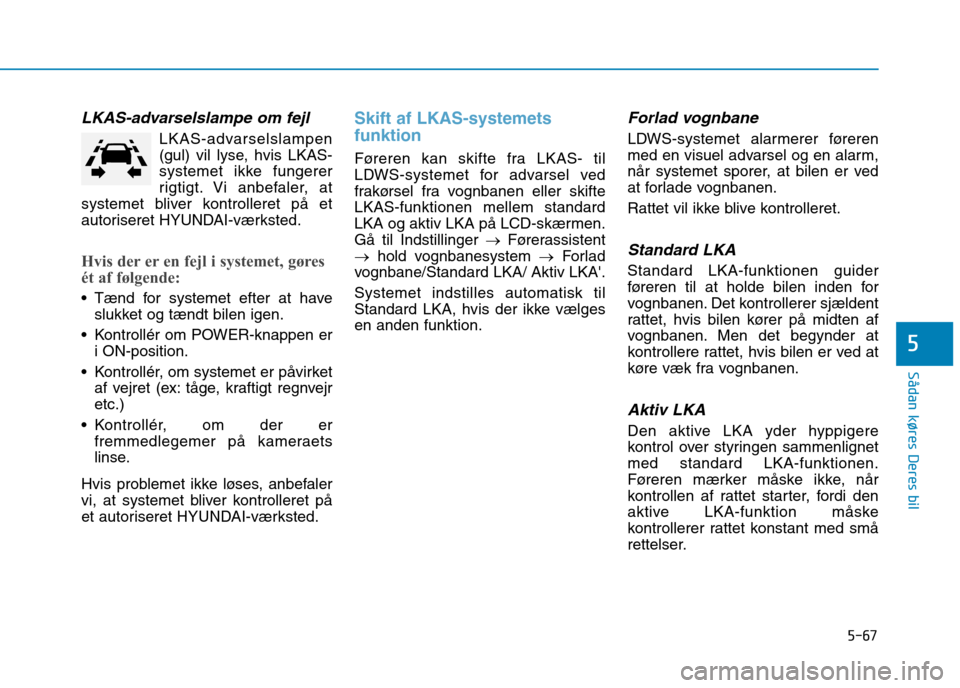 Hyundai Ioniq Electric 2017 Instruktionsbog (in Danish) 5-67
Sådan køres Deres bil
5
LKAS-advarselslampe om fejl
LKAS-advarselslampen
(gul) vil lyse, hvis LKAS-
systemet ikke fungerer
rigtigt. Vi anbefaler, at
systemet bliver kontrolleret på et
autor Hyundai Ioniq Electric 2017 Instruktionsbog (in Danish) 5-67
Sådan køres Deres bil
5
LKAS-advarselslampe om fejl
LKAS-advarselslampen
(gul) vil lyse, hvis LKAS-
systemet ikke fungerer
rigtigt. Vi anbefaler, at
systemet bliver kontrolleret på et
autor