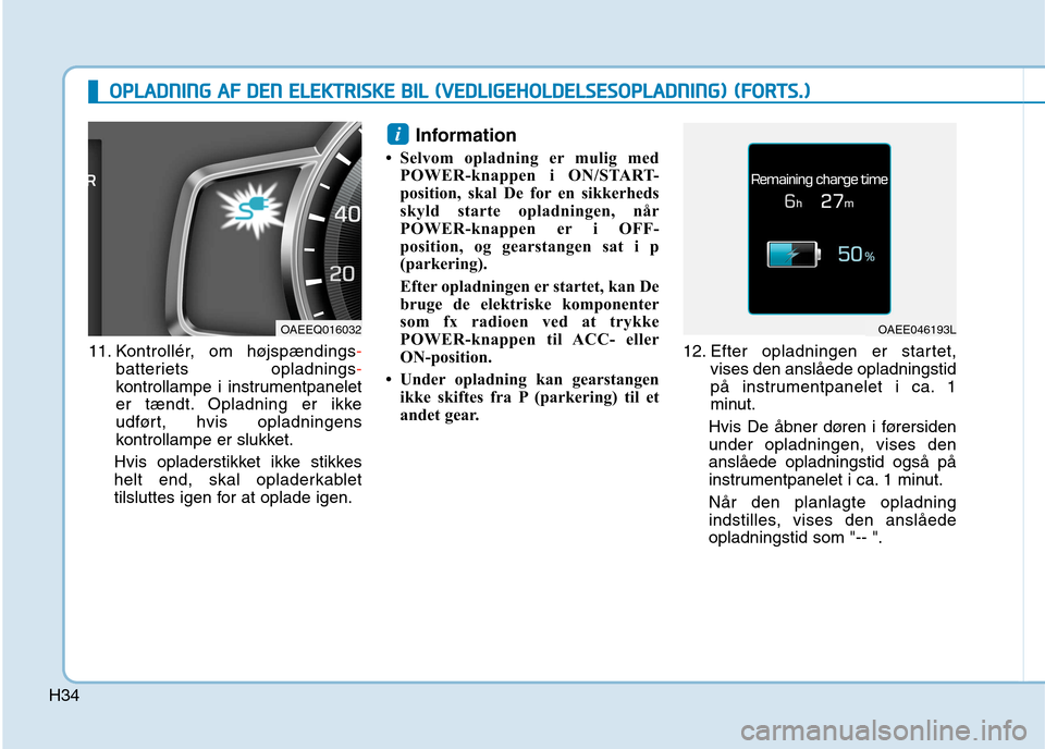 Hyundai Ioniq Electric 2017  Instruktionsbog (in Danish) H34
11. Kontrollér, om højspændings-
batteriets opladnings-
kontrollampe i instrumentpanelet 
er tændt. Opladning er ikke
udført, hvis opladningens
kontrollampe er slukket.
Hvis opladerstikket ik