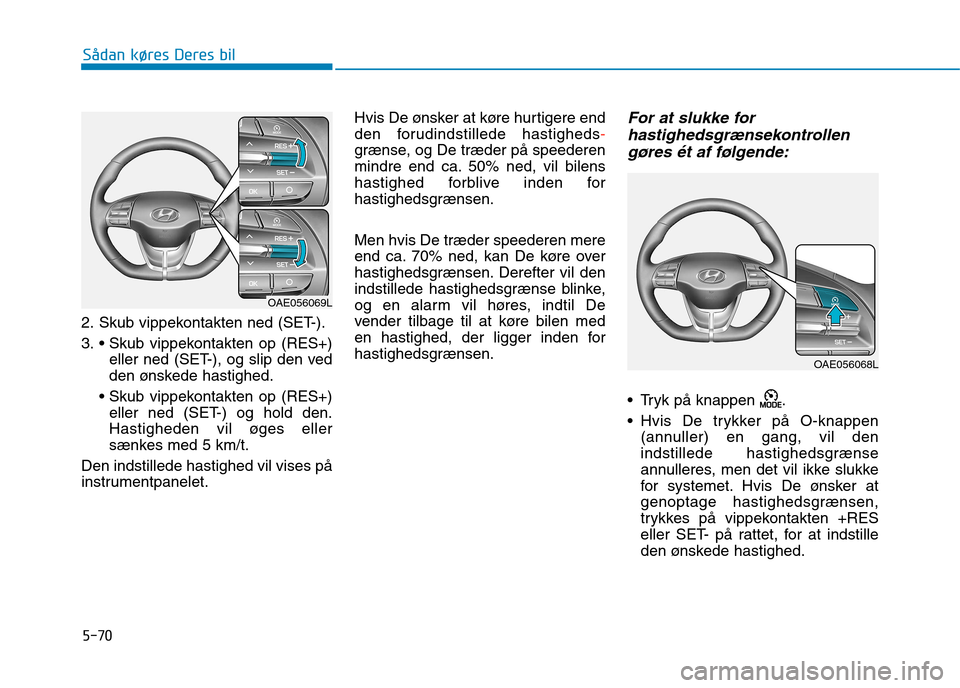 Hyundai Ioniq Electric 2017 Instruktionsbog (in Danish) 5-70
Sådan køres Deres bil
2. Skub vippekontakten ned (SET-).
3. eller ned (SET-), og slip den ved
den ønskede hastighed.
eller ned (SET-) og hold den.
Hastigheden vil øges eller
sænkes med 5 Hyundai Ioniq Electric 2017 Instruktionsbog (in Danish) 5-70
Sådan køres Deres bil
2. Skub vippekontakten ned (SET-).
3. eller ned (SET-), og slip den ved
den ønskede hastighed.
eller ned (SET-) og hold den.
Hastigheden vil øges eller
sænkes med 5