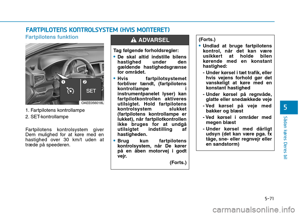 Hyundai Ioniq Electric 2017 Instruktionsbog (in Danish) 5-71
Sådan køres Deres bil
5
Fartpilotens funktion
1. Fartpilotens kontrollampe
2. SET-kontrollampe
Fartpilotens kontrolsystem giver
Dem mulighed for at køre med en
hastighed over 30 km/t uden Hyundai Ioniq Electric 2017 Instruktionsbog (in Danish) 5-71
Sådan køres Deres bil
5
Fartpilotens funktion
1. Fartpilotens kontrollampe
2. SET-kontrollampe
Fartpilotens kontrolsystem giver
Dem mulighed for at køre med en
hastighed over 30 km/t uden