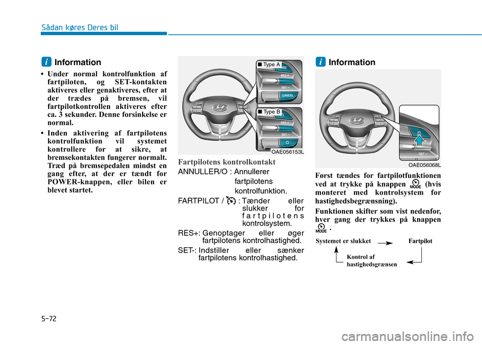 Hyundai Ioniq Electric 2017 Instruktionsbog (in Danish) 5-72
Sådan køres Deres bil
Information
Under normal kontrolfunktion af fartpiloten, og SET-kontakten
aktiveres eller genaktiveres, efter at
der trædes på bremsen, vil
fartpilotkontrollen aktive Hyundai Ioniq Electric 2017 Instruktionsbog (in Danish) 5-72
Sådan køres Deres bil
Information
Under normal kontrolfunktion af fartpiloten, og SET-kontakten
aktiveres eller genaktiveres, efter at
der trædes på bremsen, vil
fartpilotkontrollen aktive