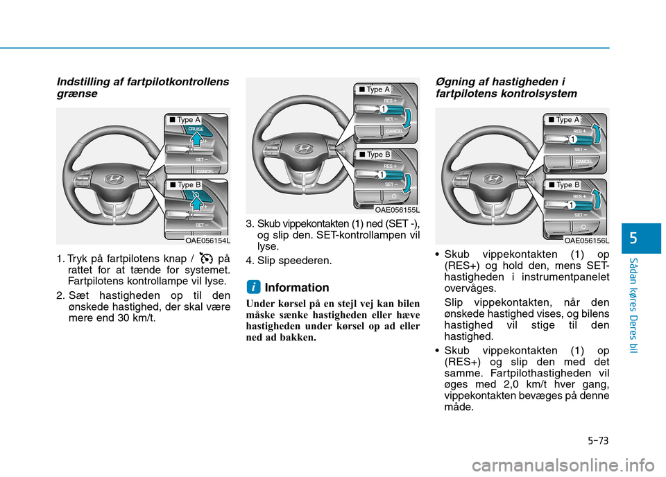 Hyundai Ioniq Electric 2017 Instruktionsbog (in Danish) 5-73
Sådan køres Deres bil
5
Indstilling af fartpilotkontrollensgrænse
1. Tryk på fartpilotens knap / på rattet for at tænde for systemet.
Fartpilotens kontrollampe vil lyse.
2. Sæt hastighed Hyundai Ioniq Electric 2017 Instruktionsbog (in Danish) 5-73
Sådan køres Deres bil
5
Indstilling af fartpilotkontrollensgrænse
1. Tryk på fartpilotens knap / på rattet for at tænde for systemet.
Fartpilotens kontrollampe vil lyse.
2. Sæt hastighed
