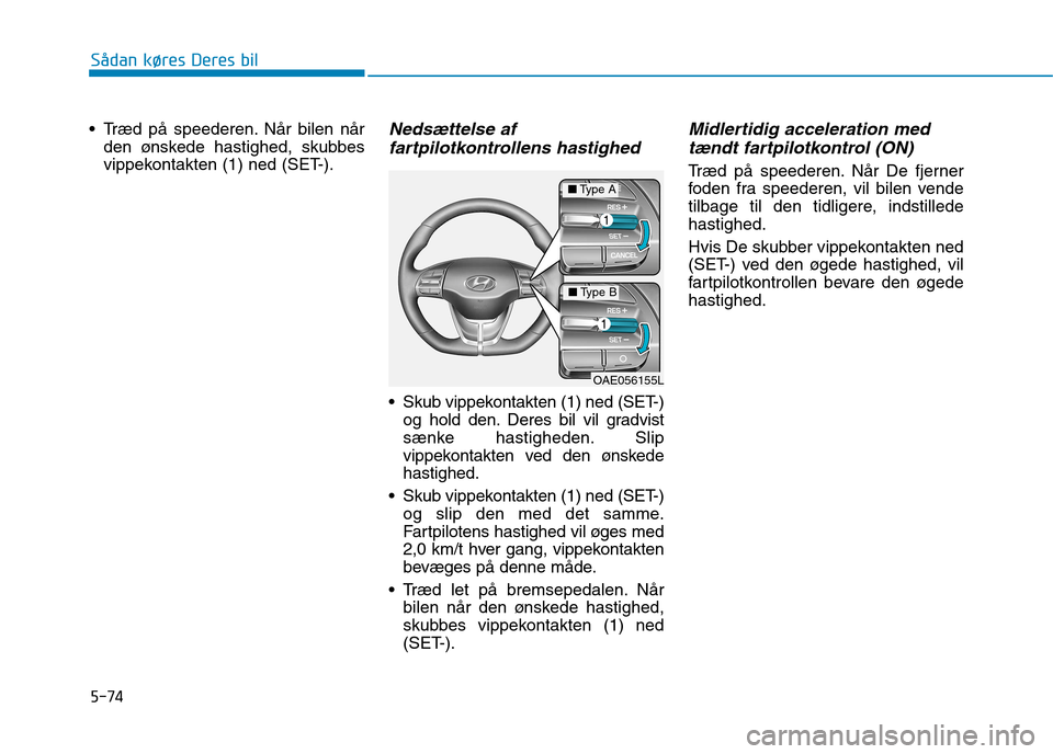 Hyundai Ioniq Electric 2017 Instruktionsbog (in Danish) 5-74
Sådan køres Deres bil
Træd på speederen. Når bilen nården ønskede hastighed, skubbes
vippekontakten (1) ned (SET-).Nedsættelse af
fartpilotkontrollens hastighed
Skub vippekontakten (1 Hyundai Ioniq Electric 2017 Instruktionsbog (in Danish) 5-74
Sådan køres Deres bil
Træd på speederen. Når bilen nården ønskede hastighed, skubbes
vippekontakten (1) ned (SET-).Nedsættelse af
fartpilotkontrollens hastighed
Skub vippekontakten (1