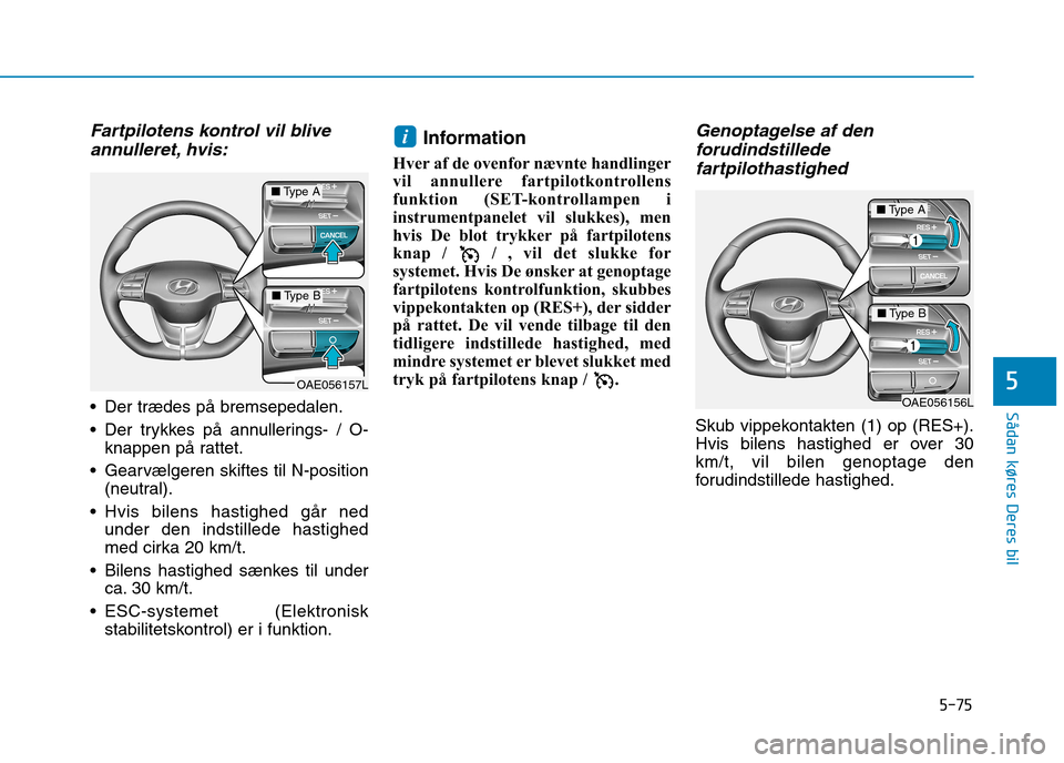 Hyundai Ioniq Electric 2017 Instruktionsbog (in Danish) 5-75
Sådan køres Deres bil
5
Fartpilotens kontrol vil bliveannulleret, hvis:
Der trædes på bremsepedalen.
Der trykkes på annullerings- / O- knappen på rattet.
Gearvælgeren skiftes til N-pos Hyundai Ioniq Electric 2017 Instruktionsbog (in Danish) 5-75
Sådan køres Deres bil
5
Fartpilotens kontrol vil bliveannulleret, hvis:
Der trædes på bremsepedalen.
Der trykkes på annullerings- / O- knappen på rattet.
Gearvælgeren skiftes til N-pos