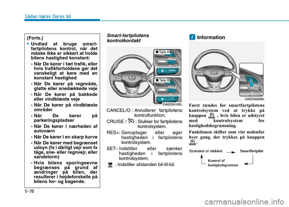 Hyundai Ioniq Electric 2017 Instruktionsbog (in Danish) 5-78
Sådan køres Deres bil
Smart-fartpilotenskontrolkontakt
CANCEL/O : Ann ullerer fartpilotens
kontrolfunktion.
CRUISE / : Slukker for fartpilotens
kontrolsystem.
RES+: Genoptager eller øger
ha Hyundai Ioniq Electric 2017 Instruktionsbog (in Danish) 5-78
Sådan køres Deres bil
Smart-fartpilotenskontrolkontakt
CANCEL/O : Ann ullerer fartpilotens
kontrolfunktion.
CRUISE / : Slukker for fartpilotens
kontrolsystem.
RES+: Genoptager eller øger
ha