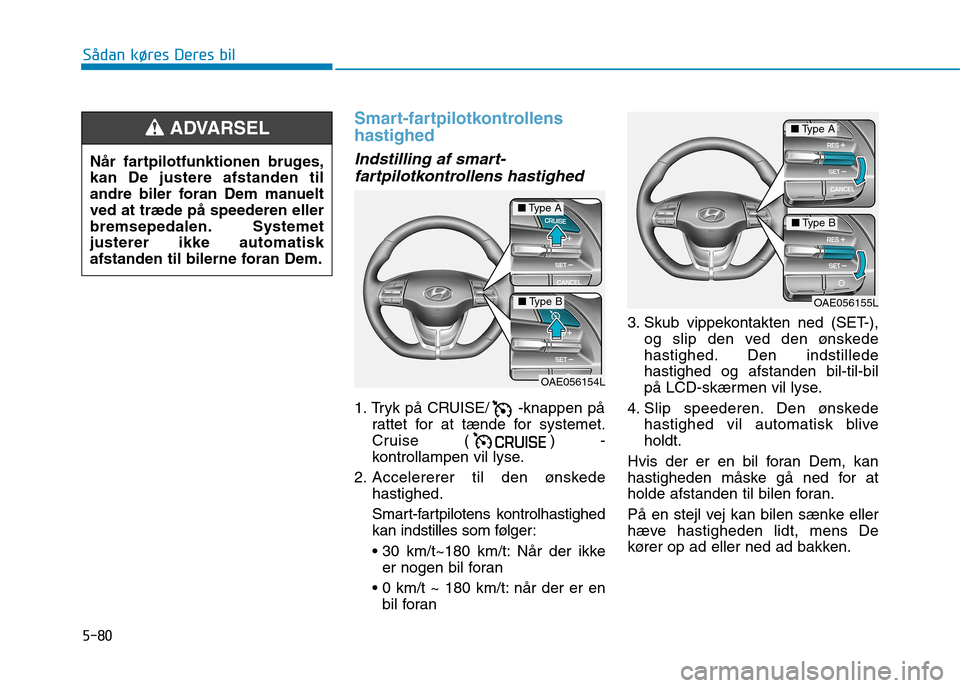 Hyundai Ioniq Electric 2017 Instruktionsbog (in Danish) 5-80
Sådan køres Deres bil
Smart-fartpilotkontrollens hastighed
Indstilling af smart-fartpilotkontrollens hastighed
1. Tryk på CRUISE/ -knappen på rattet for at tænde for systemet.
Cruise ( ) Hyundai Ioniq Electric 2017 Instruktionsbog (in Danish) 5-80
Sådan køres Deres bil
Smart-fartpilotkontrollens hastighed
Indstilling af smart-fartpilotkontrollens hastighed
1. Tryk på CRUISE/ -knappen på rattet for at tænde for systemet.
Cruise ( )