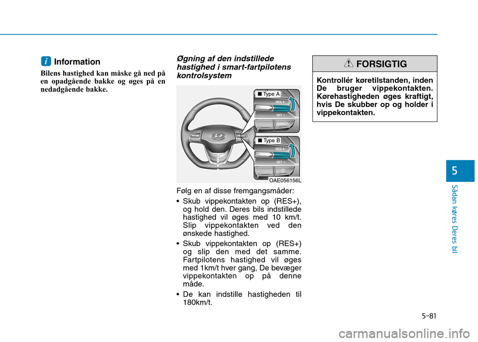 Hyundai Ioniq Electric 2017 Instruktionsbog (in Danish) 5-81
Sådan køres Deres bil
5
Information
Bilens hastighed kan måske gå ned på
en opadgående bakke og øges på en
nedadgående bakke.Øgning af den indstillede hastighed i smart-fartpilotens
ko Hyundai Ioniq Electric 2017 Instruktionsbog (in Danish) 5-81
Sådan køres Deres bil
5
Information
Bilens hastighed kan måske gå ned på
en opadgående bakke og øges på en
nedadgående bakke.Øgning af den indstillede hastighed i smart-fartpilotens
ko