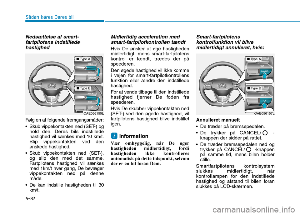 Hyundai Ioniq Electric 2017 Instruktionsbog (in Danish) 5-82
Sådan køres Deres bil
Nedsættelse af smart-fartpilotens indstillede
hastighed
Følg en af følgende fremgangsmåder:
Skub vippekontakten ned (SET-) og hold den. Deres bils indstillede
hasti Hyundai Ioniq Electric 2017 Instruktionsbog (in Danish) 5-82
Sådan køres Deres bil
Nedsættelse af smart-fartpilotens indstillede
hastighed
Følg en af følgende fremgangsmåder:
Skub vippekontakten ned (SET-) og hold den. Deres bils indstillede
hasti