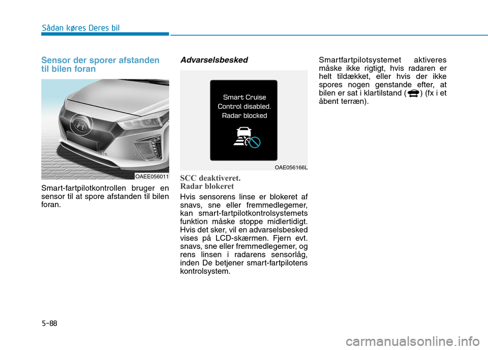 Hyundai Ioniq Electric 2017 Instruktionsbog (in Danish) 5-88
Sådan køres Deres bil
Sensor der sporer afstanden
til bilen foran
Smart-fartpilotkontrollen bruger en sensor til at spore afstanden til bilen
foran.
Advarselsbesked
SCC deaktiveret.
Radar bl Hyundai Ioniq Electric 2017 Instruktionsbog (in Danish) 5-88
Sådan køres Deres bil
Sensor der sporer afstanden
til bilen foran
Smart-fartpilotkontrollen bruger en sensor til at spore afstanden til bilen
foran.
Advarselsbesked
SCC deaktiveret.
Radar bl