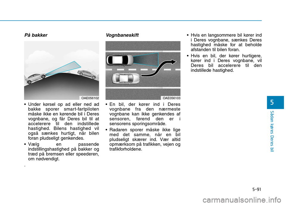 Hyundai Ioniq Electric 2017 Instruktionsbog (in Danish) 5-91
Sådan køres Deres bil
5
På bakker
Under kørsel op ad eller ned adbakke sporer smart-fartpiloten
måske ikke en kørende bil i Deres
vognbane, og får Deres bil til ataccelerere til den inds Hyundai Ioniq Electric 2017 Instruktionsbog (in Danish) 5-91
Sådan køres Deres bil
5
På bakker
Under kørsel op ad eller ned adbakke sporer smart-fartpiloten
måske ikke en kørende bil i Deres
vognbane, og får Deres bil til ataccelerere til den inds