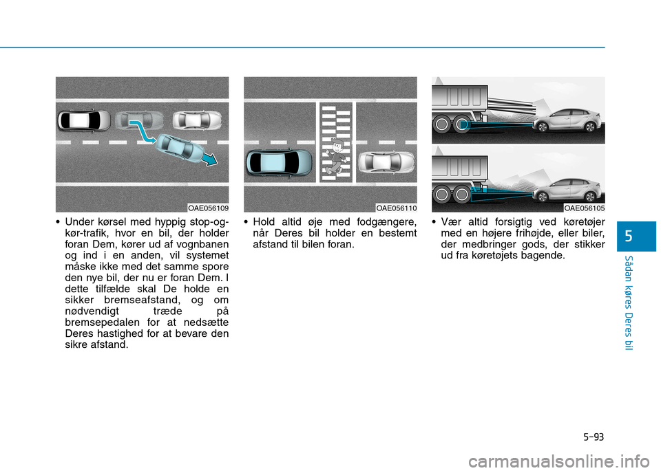 Hyundai Ioniq Electric 2017 Instruktionsbog (in Danish) 5-93
Sådan køres Deres bil
5
Under kørsel med hyppig stop-og-kør-trafik, hvor en bil, der holder
foran Dem, kører ud af vognbanenog ind i en anden, vil systemet
måske ikke med det samme spore
Hyundai Ioniq Electric 2017 Instruktionsbog (in Danish) 5-93
Sådan køres Deres bil
5
Under kørsel med hyppig stop-og-kør-trafik, hvor en bil, der holder
foran Dem, kører ud af vognbanenog ind i en anden, vil systemet
måske ikke med det samme spore