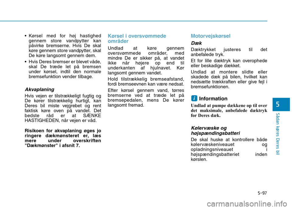 Hyundai Ioniq Electric 2017 Instruktionsbog (in Danish) 5-97
Sådan køres Deres bil
5
Kørsel med for høj hastighedgennem store vandpytter kan
påvirke bremserne. Hvis De skal
køre gennem store vandpytter, skal
De køre langsomt gennem dem.
Hvis Dere Hyundai Ioniq Electric 2017 Instruktionsbog (in Danish) 5-97
Sådan køres Deres bil
5
Kørsel med for høj hastighedgennem store vandpytter kan
påvirke bremserne. Hvis De skal
køre gennem store vandpytter, skal
De køre langsomt gennem dem.
Hvis Dere