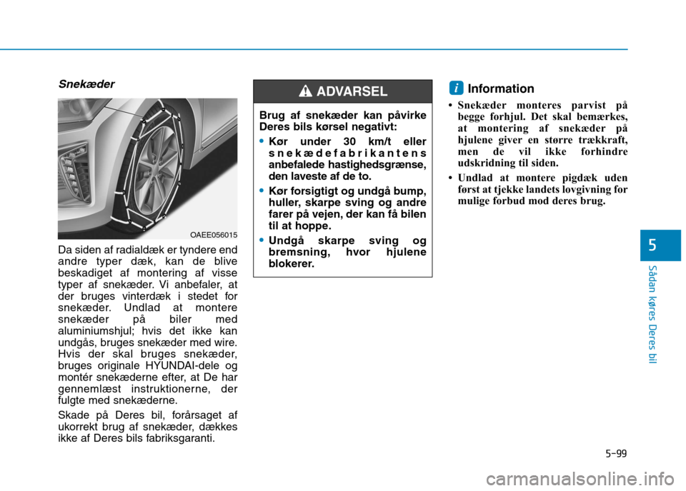 Hyundai Ioniq Electric 2017 Instruktionsbog (in Danish) 5-99
Sådan køres Deres bil
5
Snekæder
Da siden af radialdæk er tyndere end
andre typer dæk, kan de blive
beskadiget af montering af visse
typer af snekæder. Vi anbefaler, at
der bruges vinterd Hyundai Ioniq Electric 2017 Instruktionsbog (in Danish) 5-99
Sådan køres Deres bil
5
Snekæder
Da siden af radialdæk er tyndere end
andre typer dæk, kan de blive
beskadiget af montering af visse
typer af snekæder. Vi anbefaler, at
der bruges vinterd