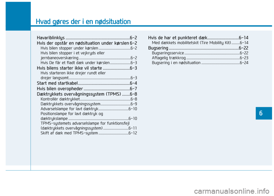 Hyundai Ioniq Electric 2017 Instruktionsbog (in Danish) Hvad gøres der i en nødsituation
Havariblinklys .........................................................6-2
Hvis der opstår en nødsituation under kørslen 6-2Hvis bilen stopper under kørslen .. Hyundai Ioniq Electric 2017 Instruktionsbog (in Danish) Hvad gøres der i en nødsituation
Havariblinklys .........................................................6-2
Hvis der opstår en nødsituation under kørslen 6-2Hvis bilen stopper under kørslen ..