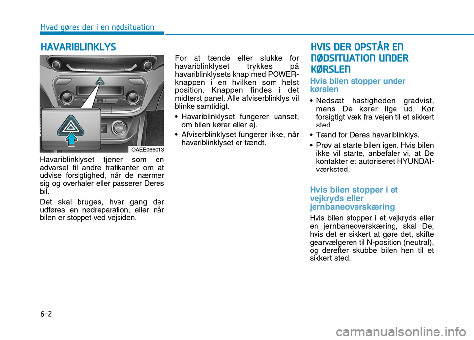 Hyundai Ioniq Electric 2017 Instruktionsbog (in Danish) 6-2
Havariblinklyset tjener som en
advarsel til andre trafikanter om at
udvise forsigtighed, når de nærmer
sig og overhaler eller passerer Deresbil.
Det skal bruges, hver gang der
udføres en nø Hyundai Ioniq Electric 2017 Instruktionsbog (in Danish) 6-2
Havariblinklyset tjener som en
advarsel til andre trafikanter om at
udvise forsigtighed, når de nærmer
sig og overhaler eller passerer Deresbil.
Det skal bruges, hver gang der
udføres en nø