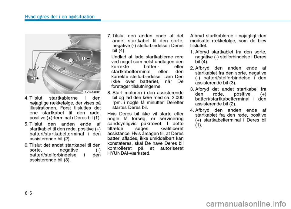 Hyundai Ioniq Electric 2017 Instruktionsbog (in Danish) 6-6
Hvad gøres der i en nødsituation
4. Tilslut startkablerne i dennøjagtige rækkefølge, der vises på
illustrationen. Først tilsluttes det
ene startkabel til den røde,
positive (+)-terminal i Hyundai Ioniq Electric 2017 Instruktionsbog (in Danish) 6-6
Hvad gøres der i en nødsituation
4. Tilslut startkablerne i dennøjagtige rækkefølge, der vises på
illustrationen. Først tilsluttes det
ene startkabel til den røde,
positive (+)-terminal i
