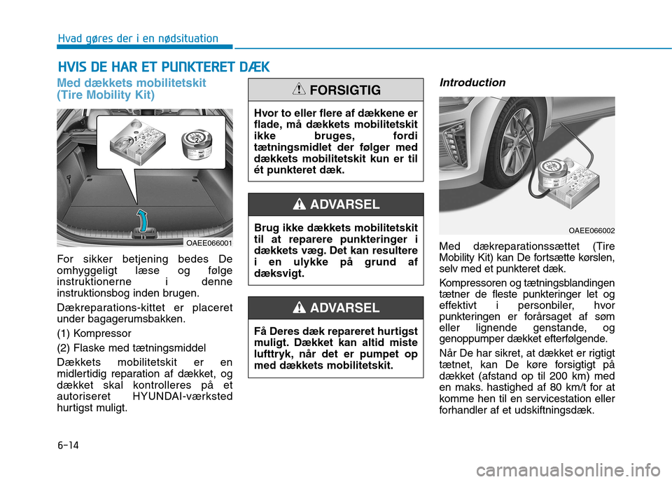 Hyundai Ioniq Electric 2017 Instruktionsbog (in Danish) 6-14
Hvad gøres der i en nødsituation
Med dækkets mobilitetskit (Tire Mobility Kit)
For sikker betjening bedes De
omhyggeligt læse og følge
instruktionerne i denne
instruktionsbog inden brugen. Hyundai Ioniq Electric 2017 Instruktionsbog (in Danish) 6-14
Hvad gøres der i en nødsituation
Med dækkets mobilitetskit (Tire Mobility Kit)
For sikker betjening bedes De
omhyggeligt læse og følge
instruktionerne i denne
instruktionsbog inden brugen.