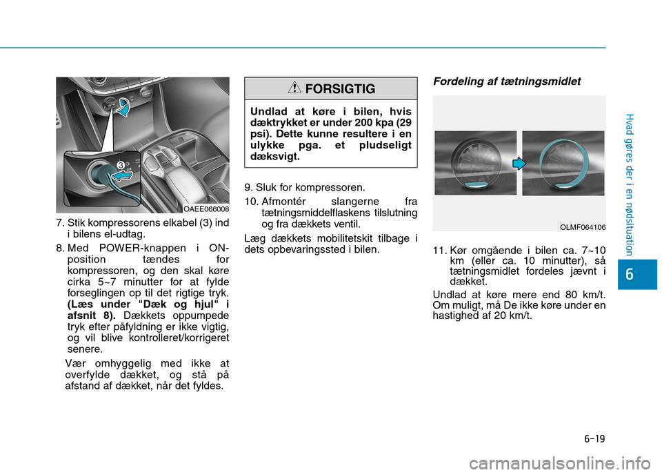 Hyundai Ioniq Electric 2017 Instruktionsbog (in Danish) 6-19
Hvad gøres der i en nødsituation
6
7. Stik kompressorens elkabel (3) indi bilens el-udtag.
8. Med POWER-knappen i ON- position tændes for
kompressoren, og den skal køre
cirka 5~7 minutter fo Hyundai Ioniq Electric 2017 Instruktionsbog (in Danish) 6-19
Hvad gøres der i en nødsituation
6
7. Stik kompressorens elkabel (3) indi bilens el-udtag.
8. Med POWER-knappen i ON- position tændes for
kompressoren, og den skal køre
cirka 5~7 minutter fo
